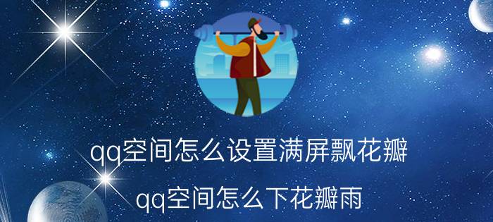 qq空间怎么设置满屏飘花瓣 qq空间怎么下花瓣雨？